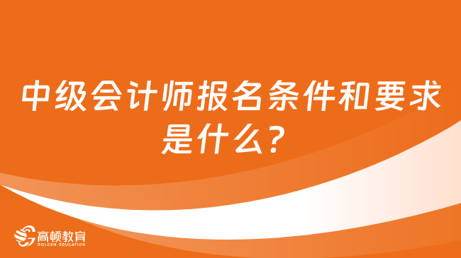 中級會計師報名條件和要求是什么？