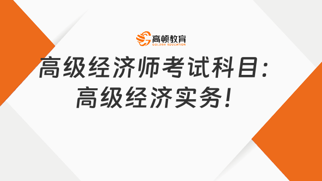 高級經(jīng)濟(jì)師考試科目：高級經(jīng)濟(jì)實(shí)務(wù)！