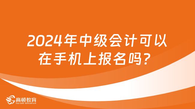 2024年中級會計可以在手機(jī)上報名嗎？