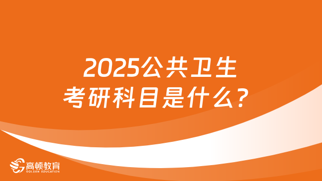 2025公共衛(wèi)生考研科目是什么？怎么備考？