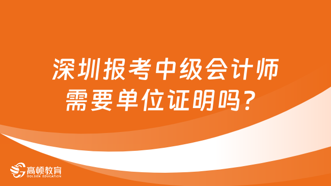 深圳報考中級會計師需要單位證明嗎？