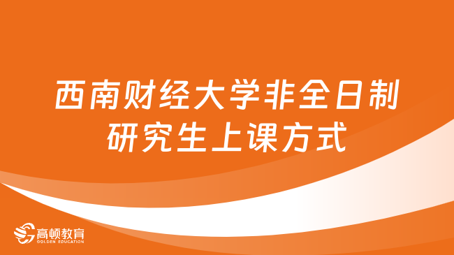 西南财经大学非全日制研究生上课方式是什么？点击了解