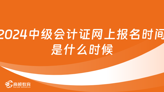 2024中級會計(jì)證網(wǎng)上報名時間是什么時候？