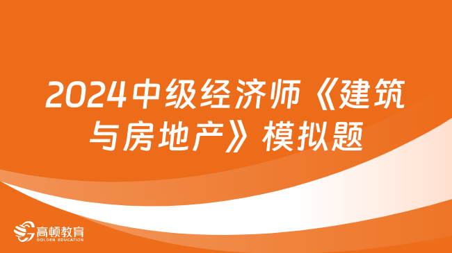 2024年中級經(jīng)濟師《建筑與房地產(chǎn)》模擬習(xí)題（4）