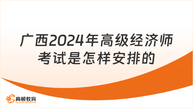 廣西2024年高級(jí)經(jīng)濟(jì)師考試是怎樣安排的