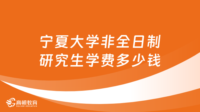 2024年寧夏大學(xué)非全日制研究生學(xué)費(fèi)多少錢？詳細(xì)匯總