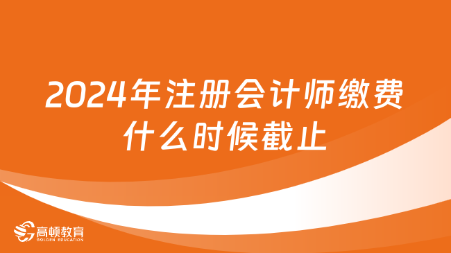 2024年注冊(cè)會(huì)計(jì)師繳費(fèi)什么時(shí)候截止