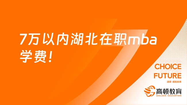 7万以内湖北在职mba学费一览表！精心整理！