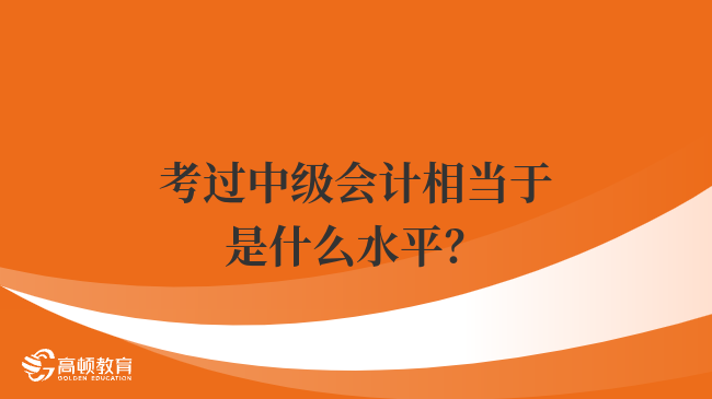 考过中级会计相当于是什么水平？