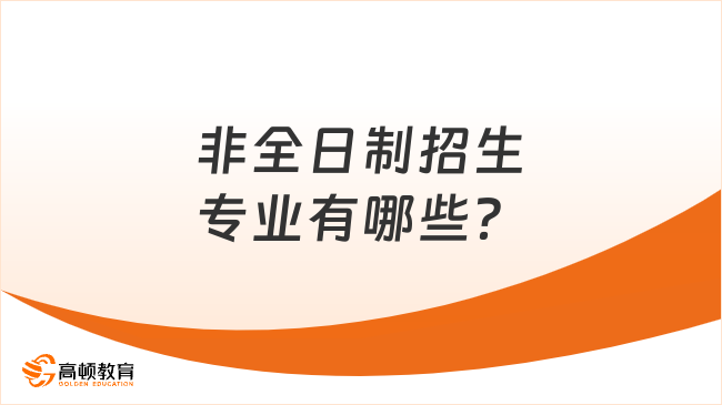 最新！非全日制招生專業(yè)有哪些？熱門專業(yè)推薦