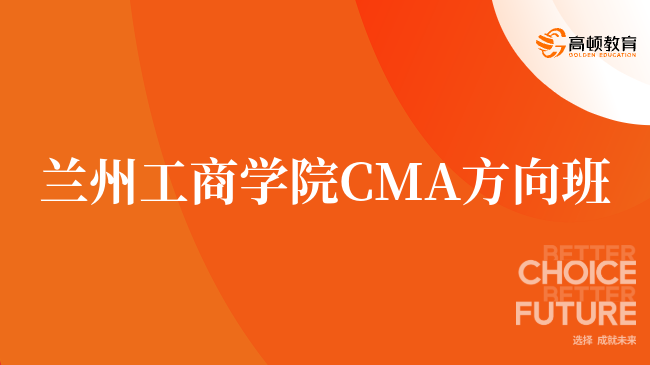 点击了解!兰州工商学院 CMA方向班值不值!就业优势盘点!