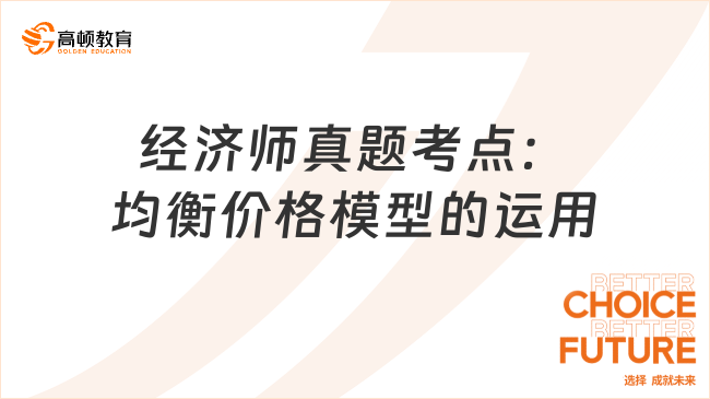 2024中级经济师《经济基础知识》真题考点：均衡价格模型的运用