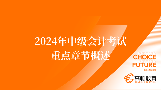 2024年中級會計考試重點(diǎn)章節(jié)概述