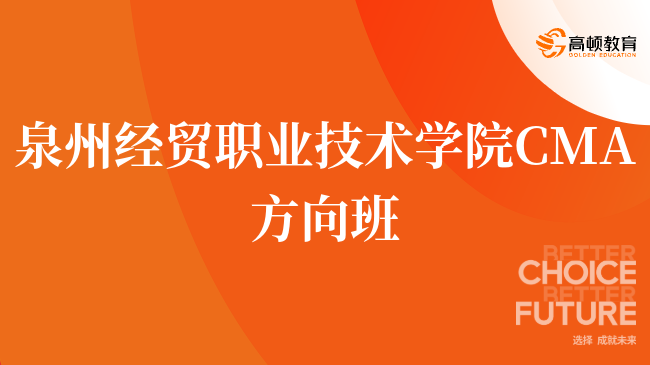 建议收藏！泉州经贸职业技术学院 CMA方向班有什么优势？报考详情一览！