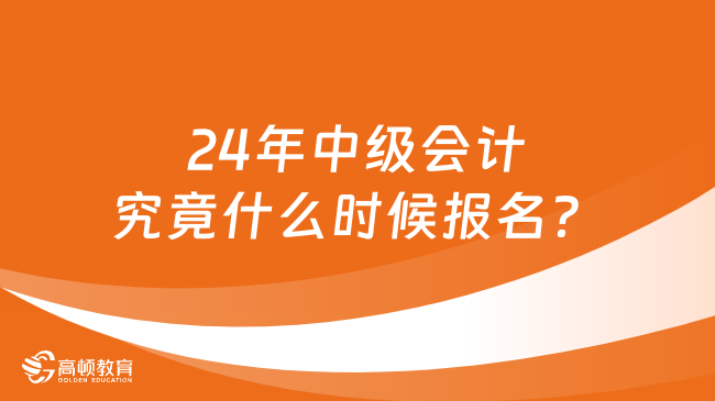 24年中級(jí)會(huì)計(jì)究竟什么時(shí)候報(bào)名？