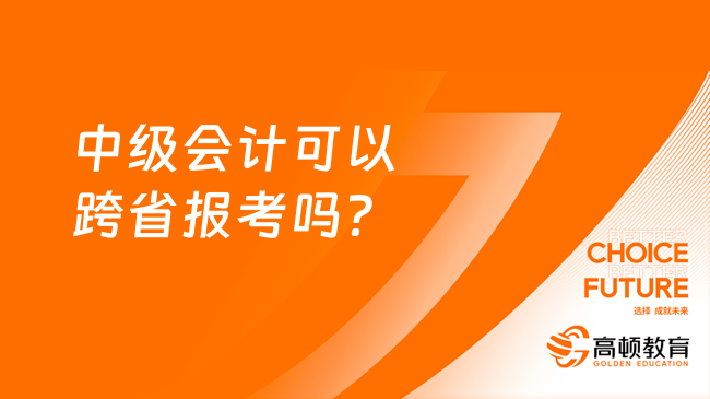 中級會計可以跨省報考嗎？當然可以！