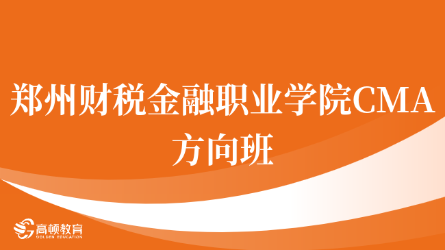 点击了解！郑州财税金融职业学院 CMA方向班好吗？点击查看！