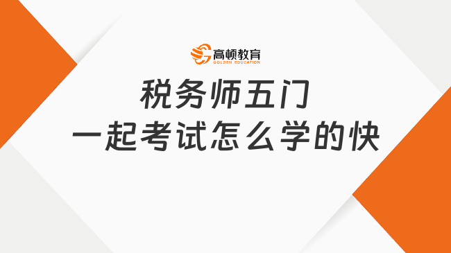 税务师五门一起考试怎么学的快