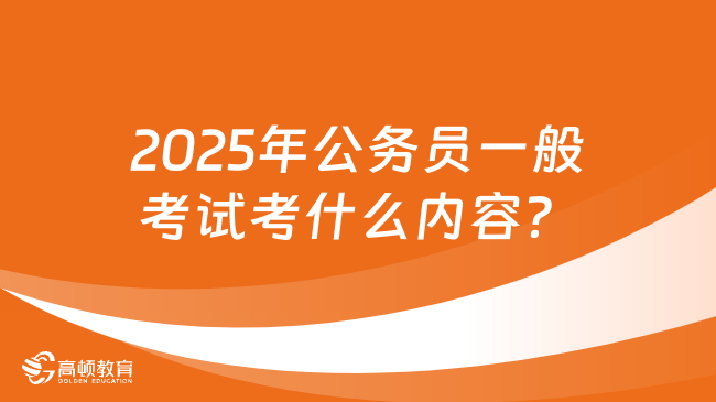 2025年公务员一般考试考什么内容？