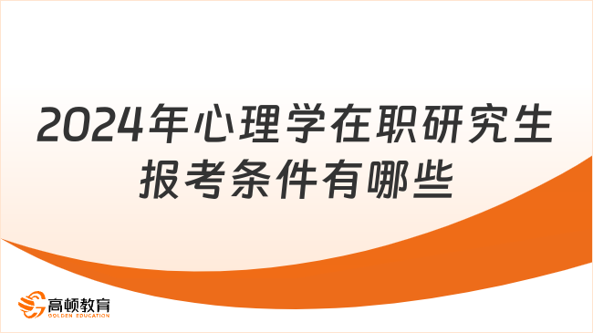 2024年心理學(xué)在職研究生報考條件有哪些？全面解析！