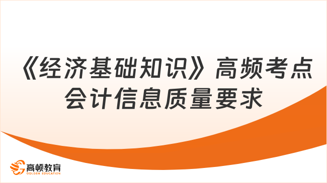 中級經(jīng)濟師《經(jīng)濟基礎知識》高頻考點：會計信息質(zhì)量要求