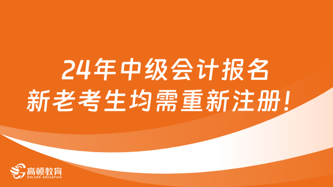 2024年中级会计报名流程有变，新老考生均需重新注册！