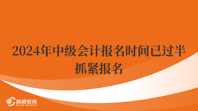 2024年中級會計報名時間已過半！抓緊報名！