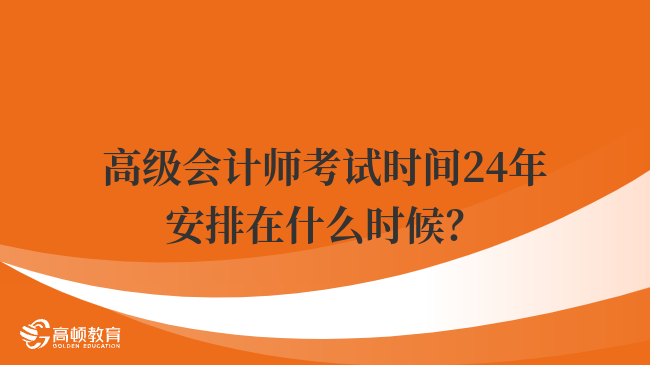 高级会计师考试时间24年安排在什么时候？