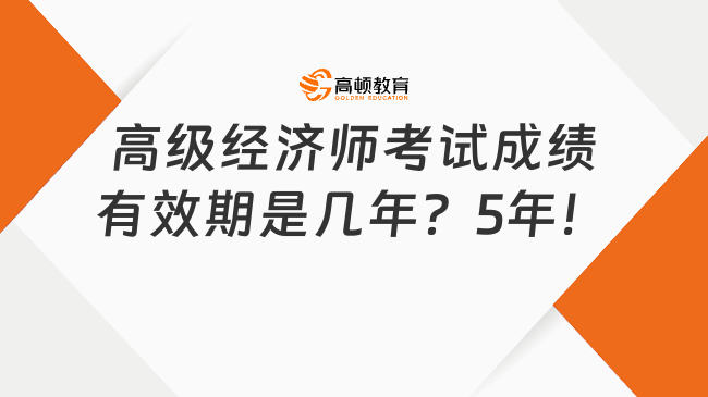 高級經(jīng)濟(jì)師考試成績有效期是幾年？5年！