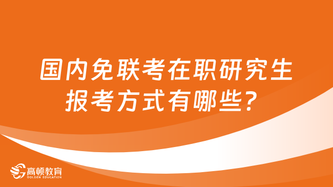 國內(nèi)免聯(lián)考在職研究生報考方式有哪些？