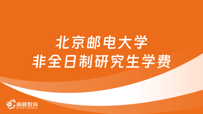 2024年北京郵電大學(xué)非全日制研究生學(xué)費多少錢？詳細(xì)匯總