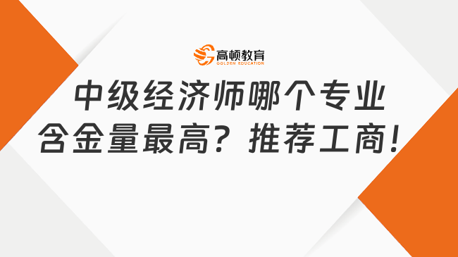 中级经济师哪个专业含金量最高？推荐工商管理！