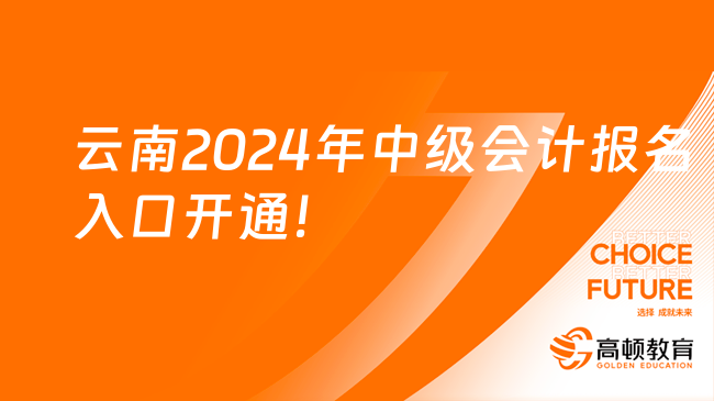 云南2024年中级会计报名入口开通！速报名！