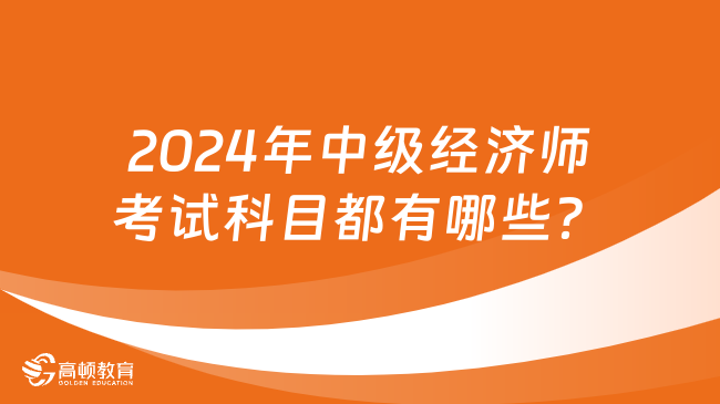 2024年中級經濟師考試科目都有哪些？