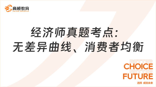 2024中级经济师《经济基础知识》真题考点：无差异曲线、消费者均衡