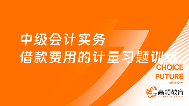 中級會計(jì)實(shí)務(wù)借款費(fèi)用的計(jì)量習(xí)題訓(xùn)練