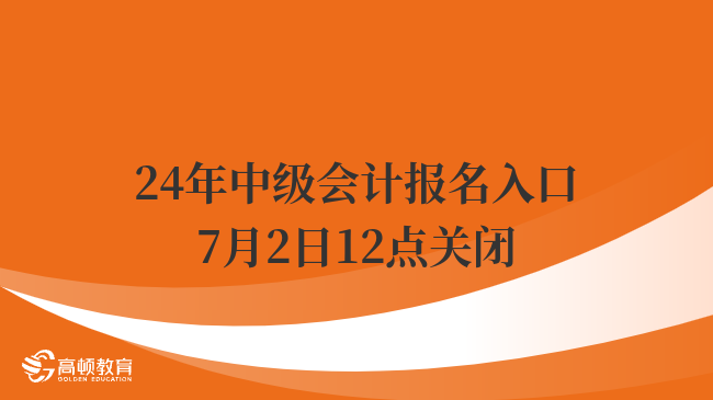 2024年中級會計師報名入口7月2日12:00關閉