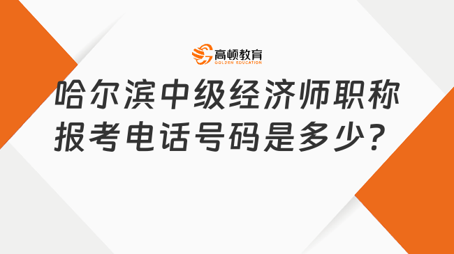 哈爾濱中級經(jīng)濟師職稱報考電話號碼是多少？