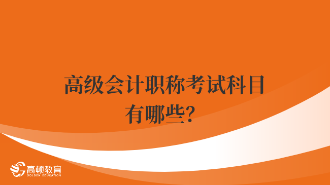 高級會計職稱考試科目有哪些？