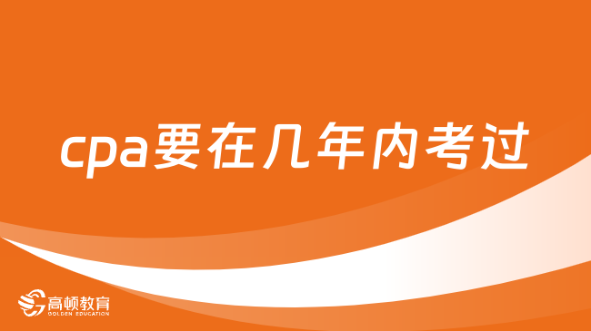 cpa要在幾年內(nèi)考過？考哪些科目？今日詳解！