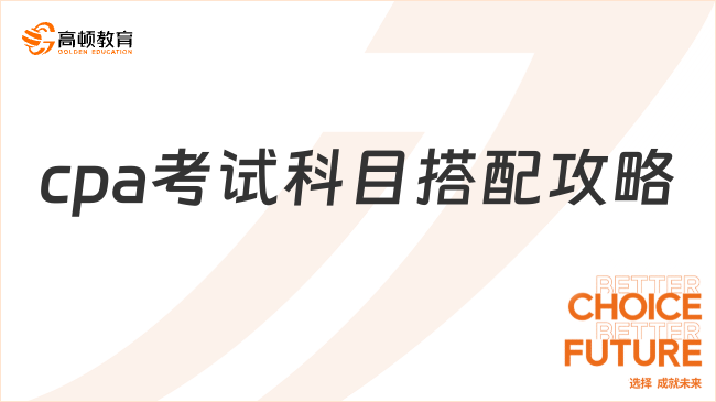 收藏！最全cpa考試科目搭配攻略來啦！