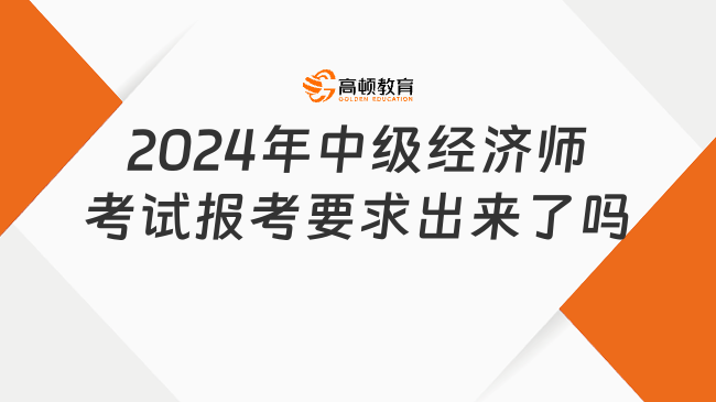 新生关注：2024年中级经济师考试报考要求出来了吗？