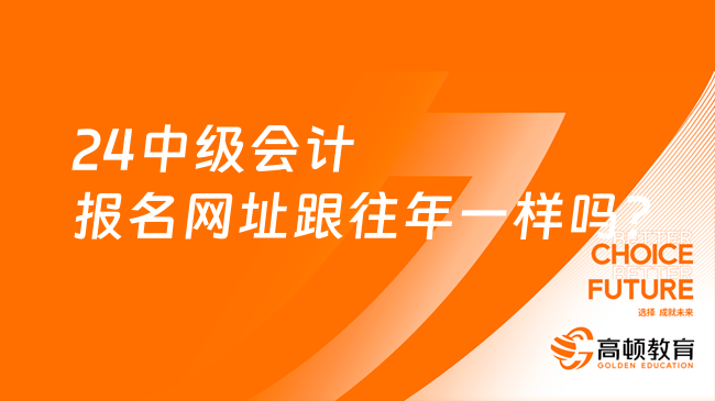 24中級會計報名網址跟往年一樣嗎?