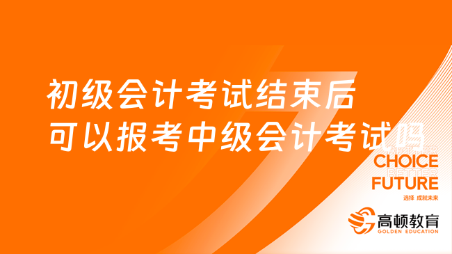 初级会计考试结束后可以报考中级会计考试吗?