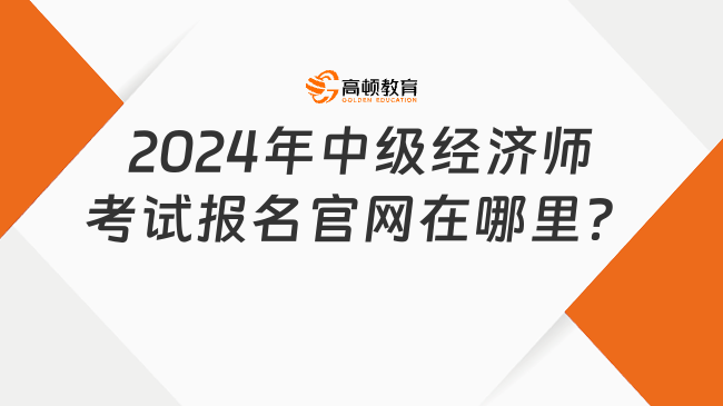 2024年中級經(jīng)濟師考試報名官網(wǎng)在哪里？