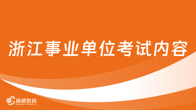 25備考必看！浙江省事業(yè)單位考試內(nèi)容有哪些？