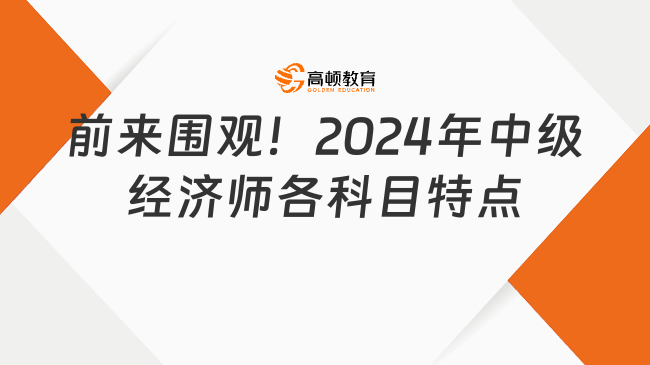 前來圍觀！2024年中級經(jīng)濟師各科目特點！