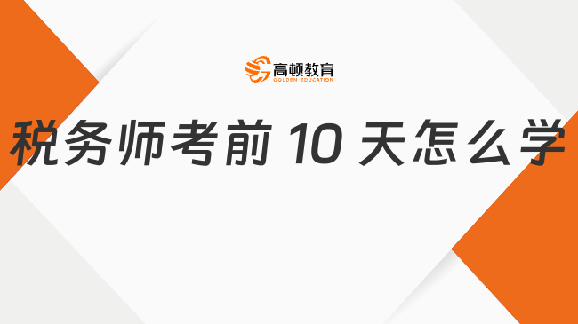 稅務(wù)師考前 10 天怎么學(xué)？用這寶貴的時間高效備考