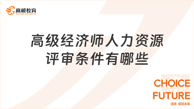 高級經(jīng)濟(jì)師人力資源評審條件有哪些