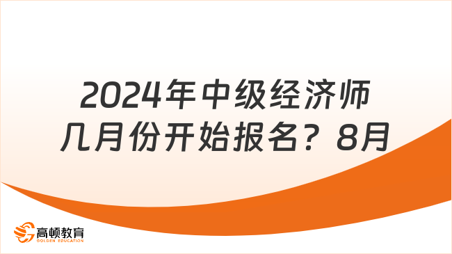 2024年中級(jí)經(jīng)濟(jì)師幾月份開始報(bào)名？預(yù)計(jì)8月！